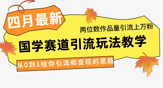 4月最新，国学赛道引流玩法教学，两位数作品量引流上万粉，从0到1给你引流和变现的思路-秀人资源网