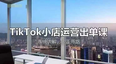 TikTok小店运营出单课，从开店选品、运营出单、发货回款，进行全流程讲解-秀人资源网