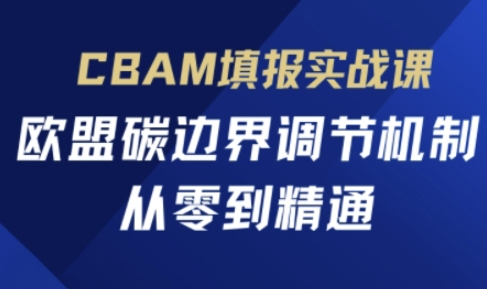 CBAM填报实战课，欧盟碳边界调节机制，从零到精通-秀人资源网