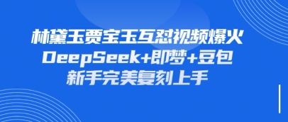 持续爆火的林黛玉贾宝玉互怼视频，比爽文还好看，利用DeepSeek+即梦+豆包就可以完美复刻-秀人资源网