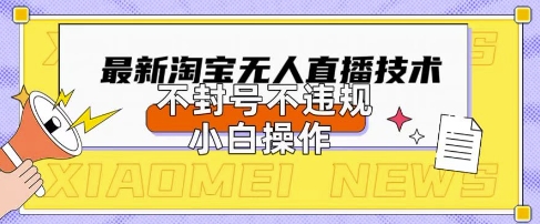 2025年淘宝无人直播带货10.0.全新技术，不违规，不封号，纯小白操作，日入数张【揭秘】-秀人资源网