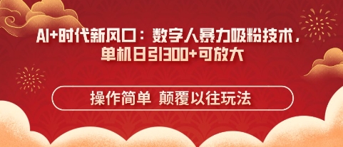 AI+时代新风口：数字人暴力吸粉技术，单机日引3张+可放大-秀人资源网