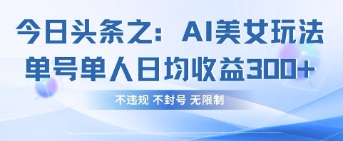 今日头条之AI美女玩法单号单人日均收益3张+，不违规 不封号 无限制-秀人资源网