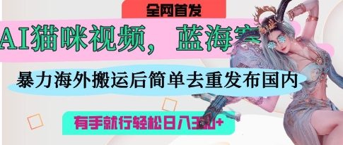 AI猫咪视频蓝海赛道，操作简单，直接海外搬运，简单去重，操作简单，有手就行日入3张-整合资源网