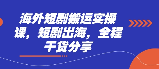 海外短剧搬运实操课，短剧出海，全程干货分享-整合资源网
