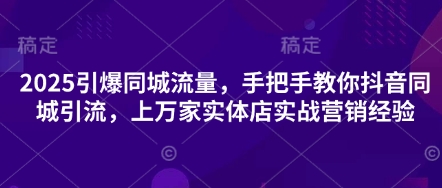 2025引爆同城流量，手把手教你抖音同城引流，上万家实体店实战营销经验-秀人资源网