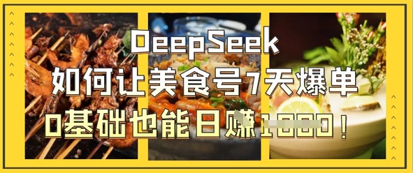 DeepSeek如何让美食号7天爆单，0基础也能日入1k-秀人资源网