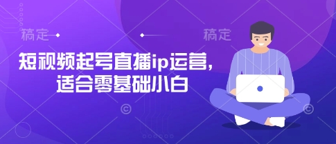 短视频起号直播ip运营，适合零基础小白-秀人资源网
