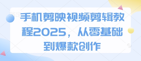 手机剪映视频剪辑教程2025，从零基础到爆款创作-秀人资源网