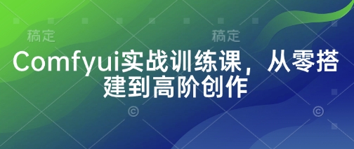Comfyui实战训练课，从零搭建到高阶创作-秀人资源网