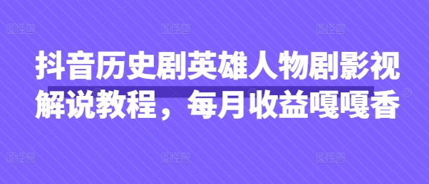抖音历史剧英雄人物剧影视解说教程，每月收益嘎嘎香-秀人资源网