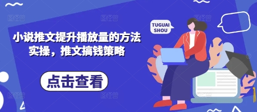 小说推文提升播放量的方法实操，推文搞钱策略-秀人资源网