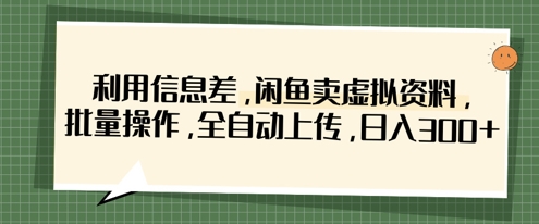 利用信息差，闲鱼卖虚拟资料，批量操作，全自动上传，日入3张-秀人资源网