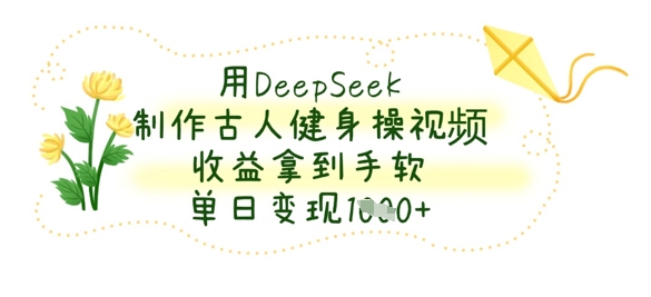 用DeepSeek制作古人健身操视频，收益拿到手软，单日变现数张-秀人资源网