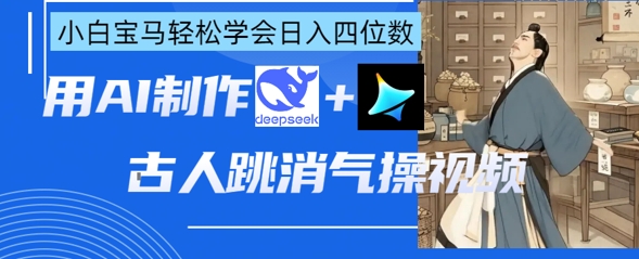 AI古人跳消气操视频制作，deepseek+即梦，小白宝马轻松学会日入四位数-秀人资源网