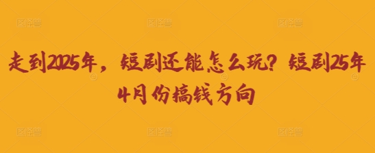 走到2025年，短剧还能怎么玩？短剧25年4月份搞钱方向-秀人资源网