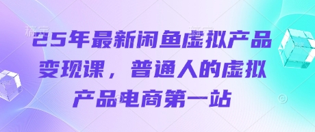 25年最新闲鱼虚拟产品变现课，普通人的虚拟产品电商第一站-整合资源网