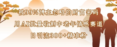 被99%博主忽略的财富密码：用AI批量收割中老年情感赛道，日引流300+精准粉-秀人资源网