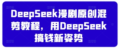 DeepSeek漫剧原创混剪教程，用DeepSeek搞钱新姿势-秀人资源网