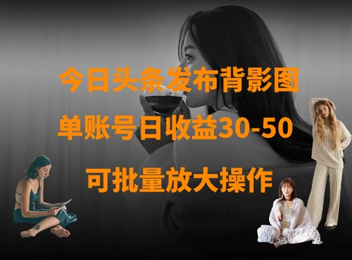 今日头条发布背影图，单账号日收益30-50，可放大操作-秀人资源网