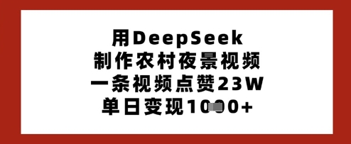用DeepSeek制作农村夜景视频，一条视频点赞23W，单日变现多张-秀人资源网