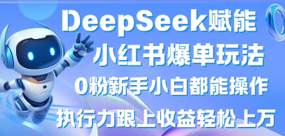 DeepSeek赋能小红书爆单玩法0粉新手小白都能操作，执行力跟上收益轻松上W，懒人勿做-整合资源网
