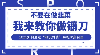 韭菜生涯终结者，我来教你做镰刀，2025如何通过“知识付费”实现财F自由【揭秘】-整合资源网