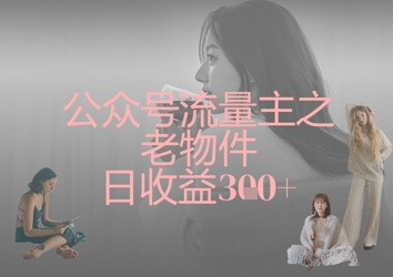 公众号流量主之老物件日收益300+-秀人资源网
