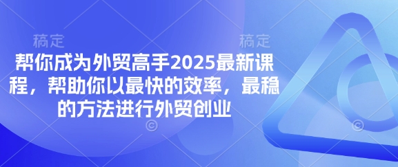 帮你成为外贸高手2025最新课程，帮助你以最快的效率，最稳的方法进行外贸创业-秀人资源网
