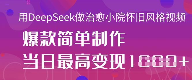 用DeepSeek做治愈小院怀旧风格视频，爆款轻松制作，当日最高变现1k-秀人资源网