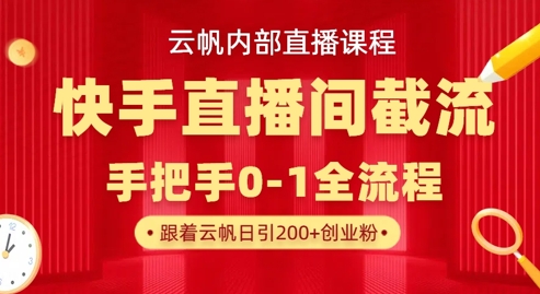 云帆内部直播课·快手直播间截流玩法，日引100+创业粉-秀人资源网