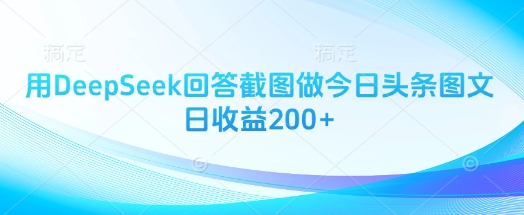 用DeepSeek回答截图做今日头条图文日收益200+-秀人资源网
