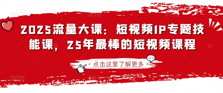 2025流量大课：短视频IP专题技能课，25年最棒的短视频课程-整合资源网