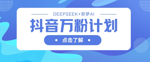 抖音万粉计划，利用DeepSeek+即梦AI生成视频，快速涨到万粉-整合资源网