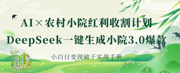 AI+农村小院红利收割：DeepSeek一键生成小院3.0爆款，小白日变现破千实战手册-秀人资源网