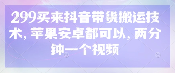 299买来抖音带货搬运技术，苹果安卓都可以，两分钟一个视频-秀人资源网