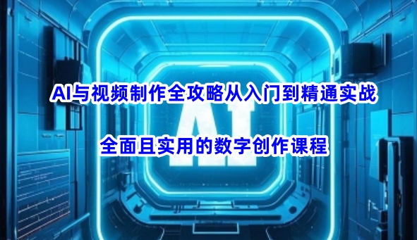 AI与视频制作全攻略从入门到精通实战，全面且实用的数字创作课程（更新3月）-秀人资源网