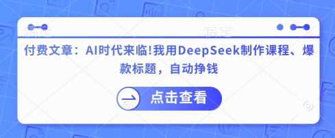 付费文章：AI时代来临！我用DeepSeek制作课程、爆款标题，自动挣钱-秀人资源网
