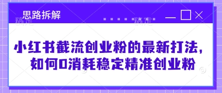 小红书截流创业粉的最新打法，如何0消耗稳定精准创业粉【思路拆解】-秀人资源网