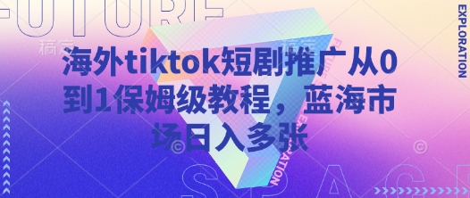 海外tiktok短剧推广从0到1保姆级教程，蓝海市场日入多张-秀人资源网