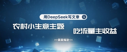 用DeepSeek写农村创业小项目，篇篇爆款，暴力引流，吃流量主收益变现-秀人资源网