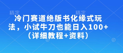 冷门赛道绝版书化缘式玩法，小试牛刀也能日入100+（详细教程+资料）-秀人资源网
