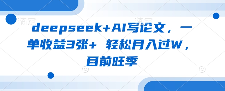 deepseek+AI写论文，一单收益3张+ 轻松月入过W，目前旺季-秀人资源网