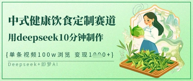 爆火中式健康饮食定制赛道，用deepseek10分钟制作，单条视频100w浏览，单日变现多张-整合资源网