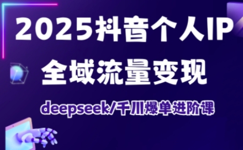 2025抖音个人IP全域流量变现进阶课，deepseek千川爆单进阶课-秀人资源网