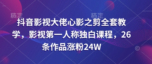 抖音影视大佬心影之剪全套教学，影视第一人称独白课程，26条作品涨粉24W-秀人资源网
