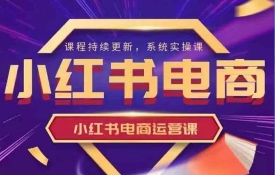 小红书电商运营实操课，​新手从0~1落地实操-整合资源网