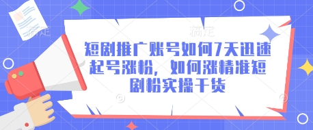 短剧推广账号如何7天迅速起号涨粉，如何涨精准短剧粉实操干货-秀人资源网