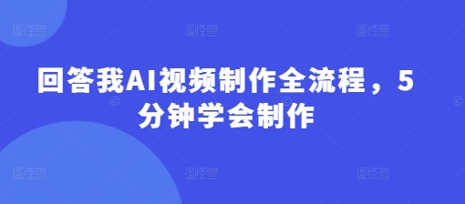 回答我AI视频制作全流程，5分钟学会制作-秀人资源网
