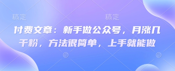 付费文章：新手做公众号，月涨几干粉，方法很简单，上手就能做-秀人资源网
